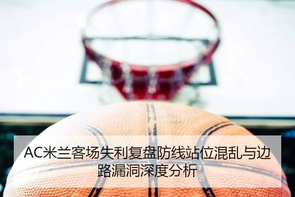 AC米兰客场失利复盘防线站位混乱与边路漏洞深度分析