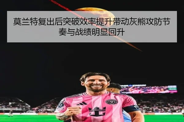 莫兰特复出后突破效率提升带动灰熊攻防节奏与战绩明显回升