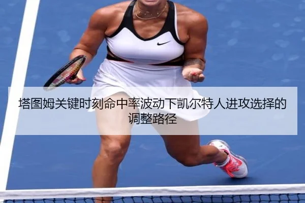 塔图姆关键时刻命中率波动下凯尔特人进攻选择的调整路径