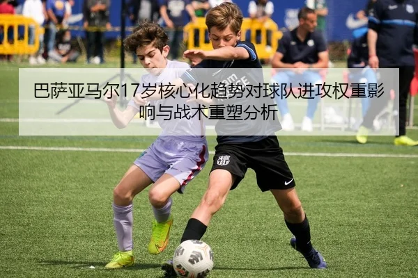 巴萨亚马尔17岁核心化趋势对球队进攻权重影响与战术重塑分析