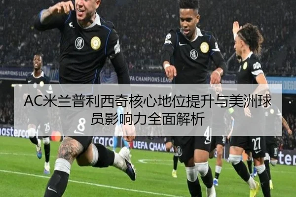 AC米兰普利西奇核心地位提升与美洲球员影响力全面解析