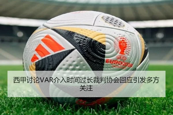 西甲讨论VAR介入时间过长裁判协会回应引发多方关注