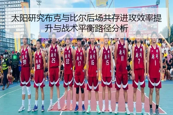 太阳研究布克与比尔后场共存进攻效率提升与战术平衡路径分析