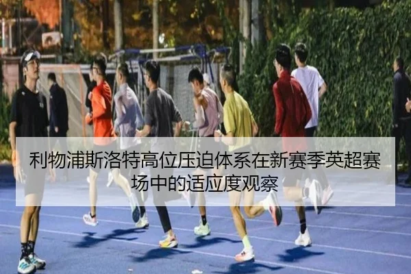 利物浦斯洛特高位压迫体系在新赛季英超赛场中的适应度观察