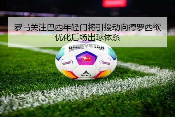 罗马关注巴西年轻门将引援动向德罗西欲优化后场出球体系