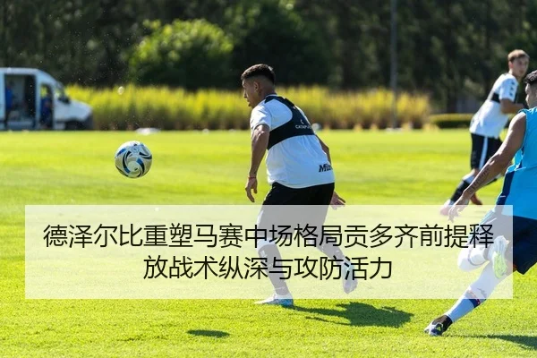 德泽尔比重塑马赛中场格局贡多齐前提释放战术纵深与攻防活力